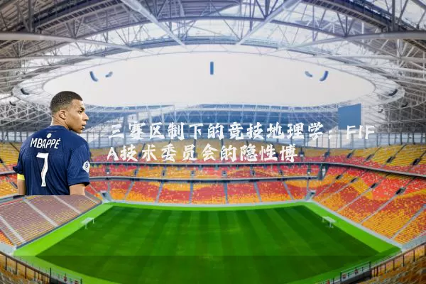 三赛区制下的竞技地理学：FIFA技术委员会的隐性博弈