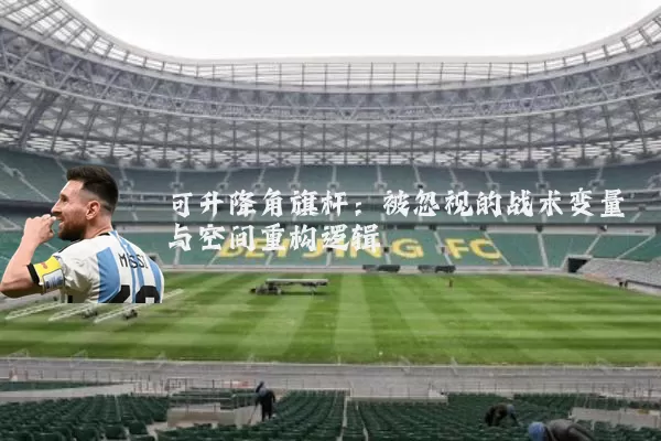 可升降角旗杆：被忽视的战术变量与空间重构逻辑