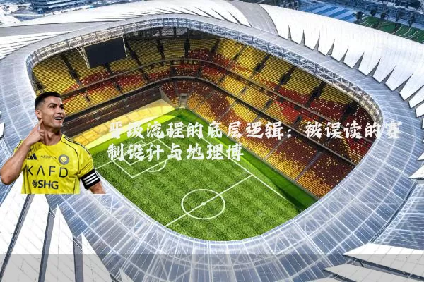晋级流程的底层逻辑：被误读的赛制设计与地理博弈