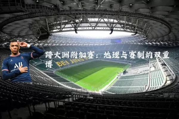 跨大洲附加赛：地理与赛制的双重博弈