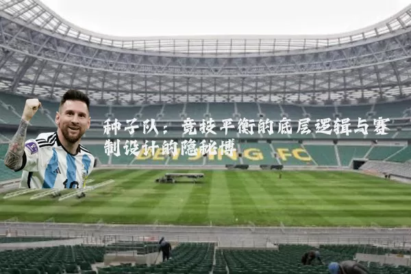 种子队:竞技平衡的底层逻辑与赛制设计的隐秘博弈