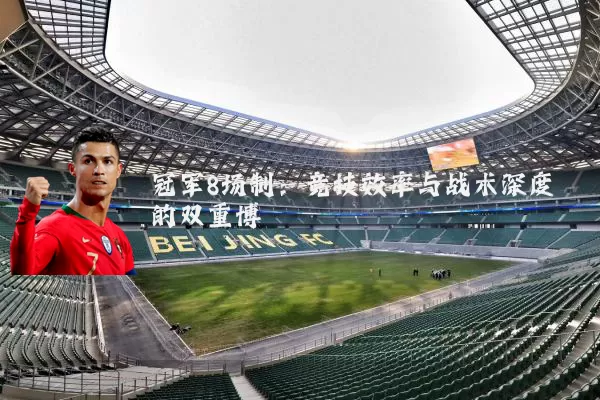 冠军8场制：竞技效率与战术深度的双重博弈