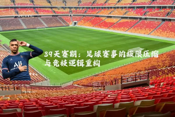 39天赛期:足球赛事的极限压缩与竞技逻辑重构