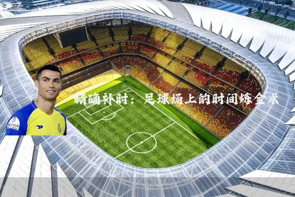 精确补时：足球场上的时间炼金术
