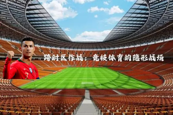 跨时区作战：竞技体育的隐形战场