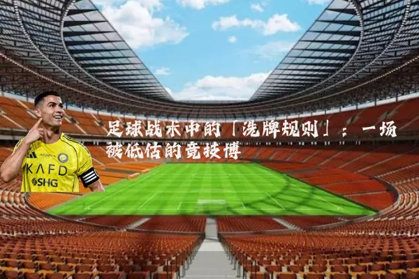 足球战术中的「洗牌规则」：一场被低估的竞技博弈