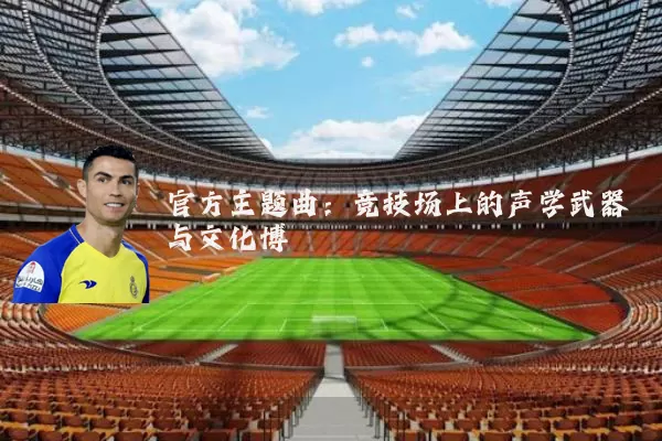 官方主题曲：竞技场上的声学武器与文化博弈