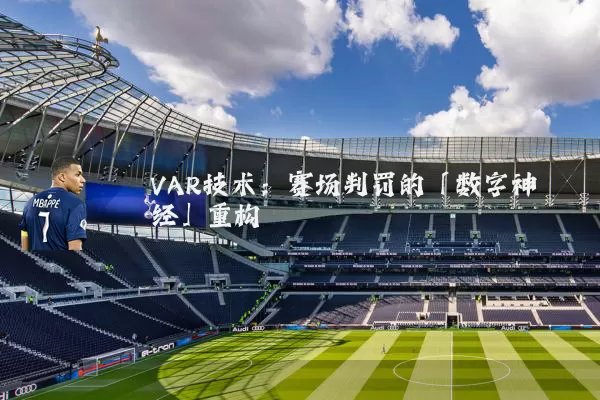 VAR技术：赛场判罚的「数字神经」重构