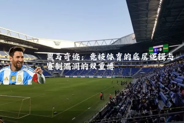黑马奇迹：竞技体育的底层逻辑与赛制漏洞的双重博弈
