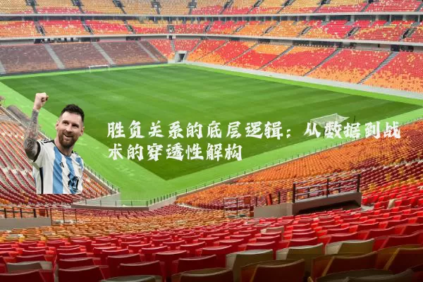 胜负关系的底层逻辑：从数据到战术的穿透性解构