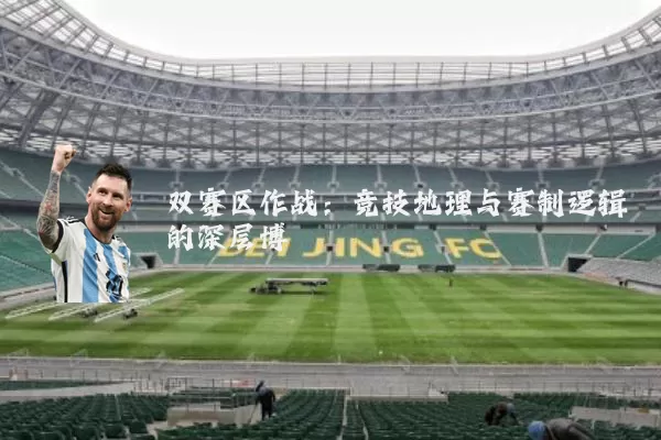 双赛区作战：竞技地理与赛制逻辑的深层博弈