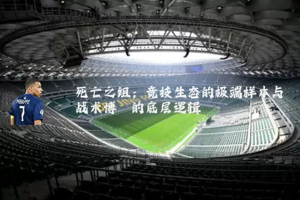 死亡之组：竞技生态的极端样本与战术博弈的底层逻辑