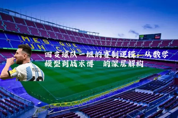 四支球队一组的赛制逻辑：从数学模型到战术博弈的深层解构