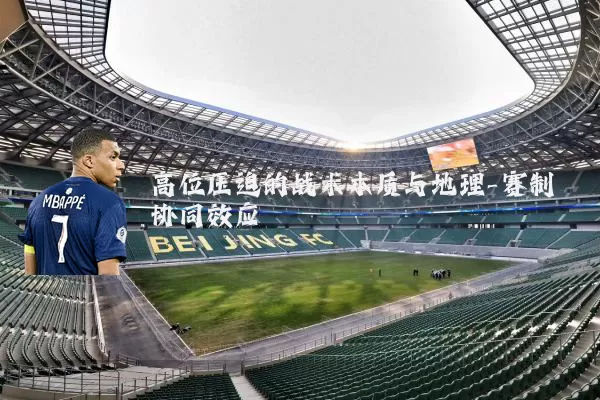 高位压迫的战术本质与地理-赛制协同效应