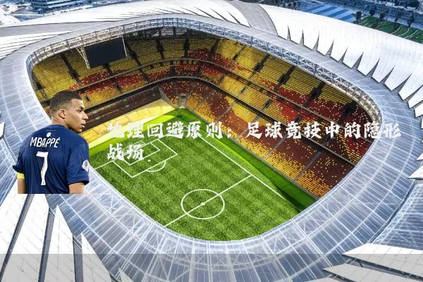地理回避原则：足球竞技中的隐形战场